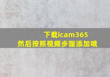 下载icam365 然后按照视频步骤添加哦